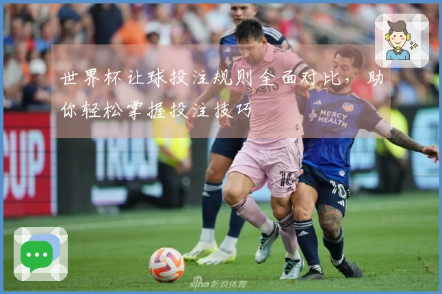 世界杯让球投注规则全面对比，助你轻松掌握投注技巧