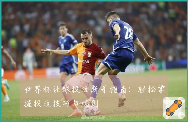 世界杯让球投注新手指南:轻松掌握投注技巧与规则