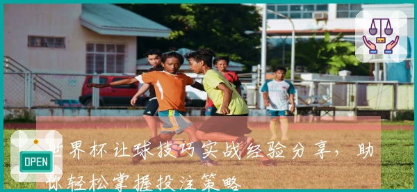 世界杯让球技巧实战经验分享，助你轻松掌握投注策略
