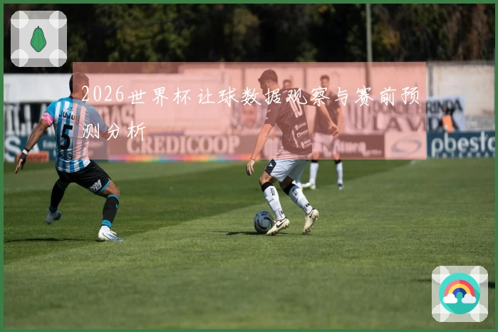 2026世界杯让球数据观察与赛前预测分析