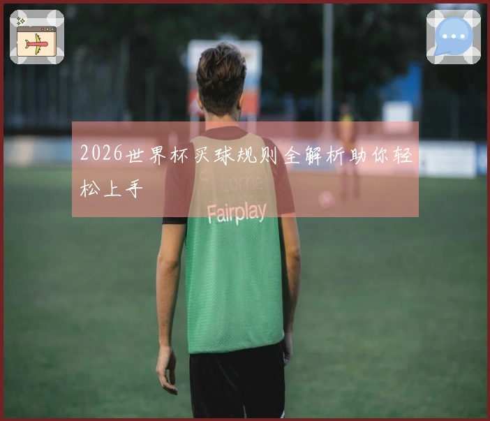 2026世界杯买球规则全解析助你轻松上手