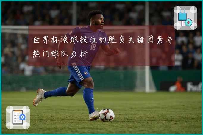 世界杯滚球投注的胜负关键因素与热门球队分析
