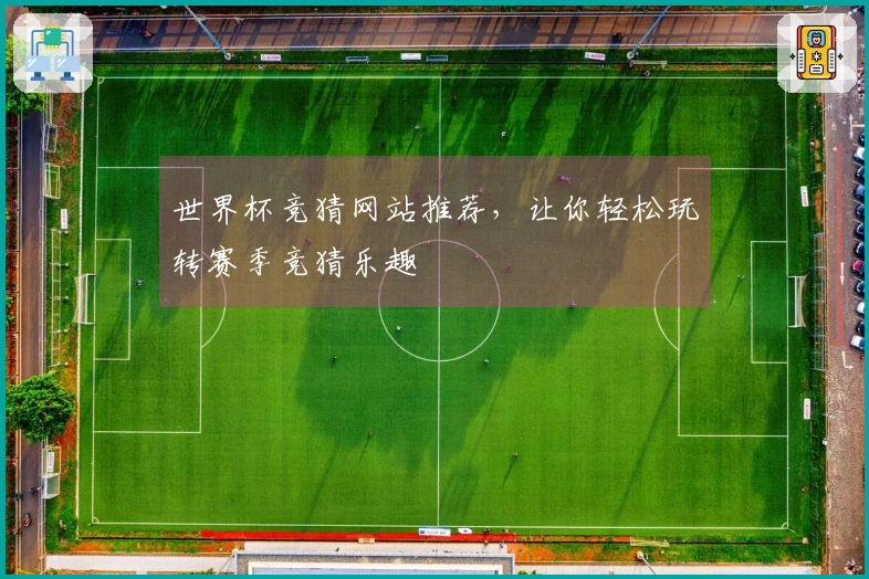 世界杯竞猜网站推荐,让你轻松玩转赛季竞猜乐趣