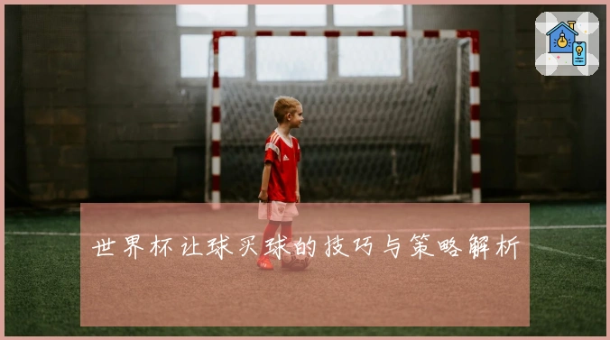 世界杯让球买球的技巧与策略解析