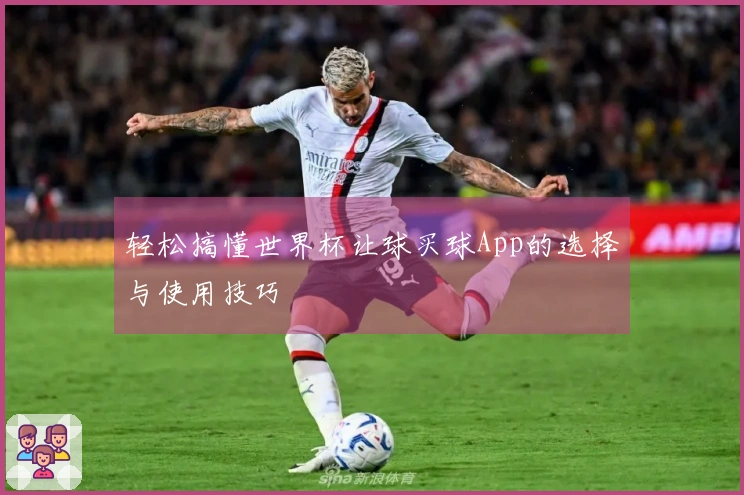 轻松搞懂世界杯让球买球App的选择与使用技巧