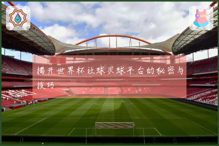 揭开世界杯让球买球平台的秘密与技巧