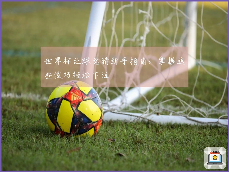 世界杯让球竞猜新手指南，掌握这些技巧轻松下注