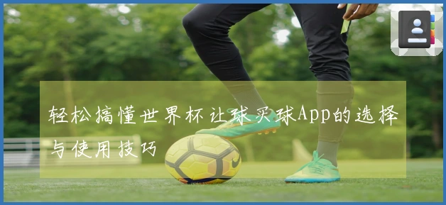轻松搞懂世界杯让球买球App的选择与使用技巧