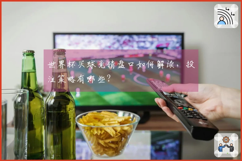世界杯买球竞猜盘口如何解读，投注策略有哪些？