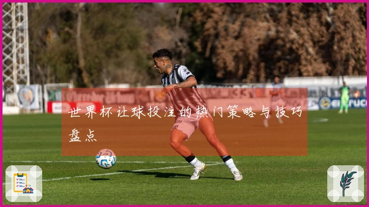 世界杯让球投注的热门策略与技巧盘点