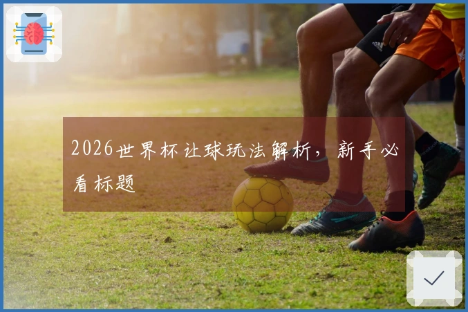 2026世界杯让球玩法解析，新手必看标题