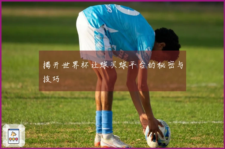 揭开世界杯让球买球平台的秘密与技巧