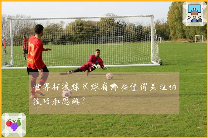 世界杯滚球买球有哪些值得关注的技巧和思路？