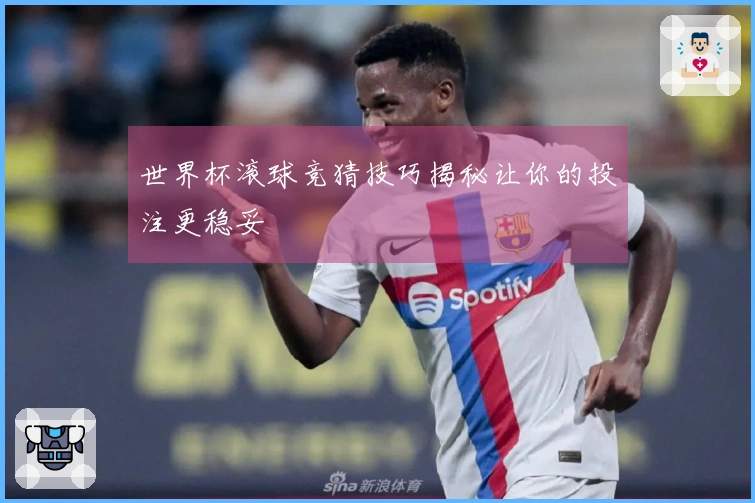 世界杯滚球竞猜技巧揭秘让你的投注更稳妥