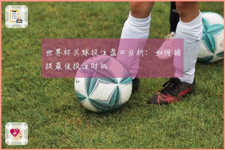 世界杯买球投注盘口分析：如何捕捉最佳投注时机