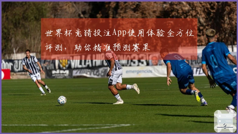 世界杯竞猜投注App使用体验全方位评测，助你精准预测赛果