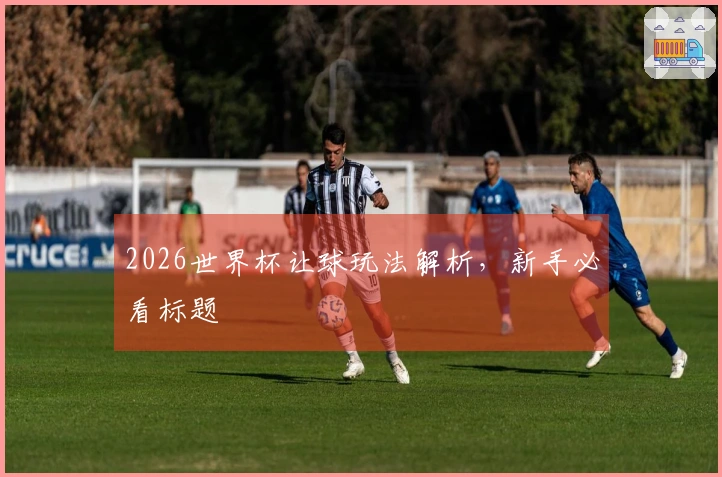 2026世界杯让球玩法解析,新手必看标题